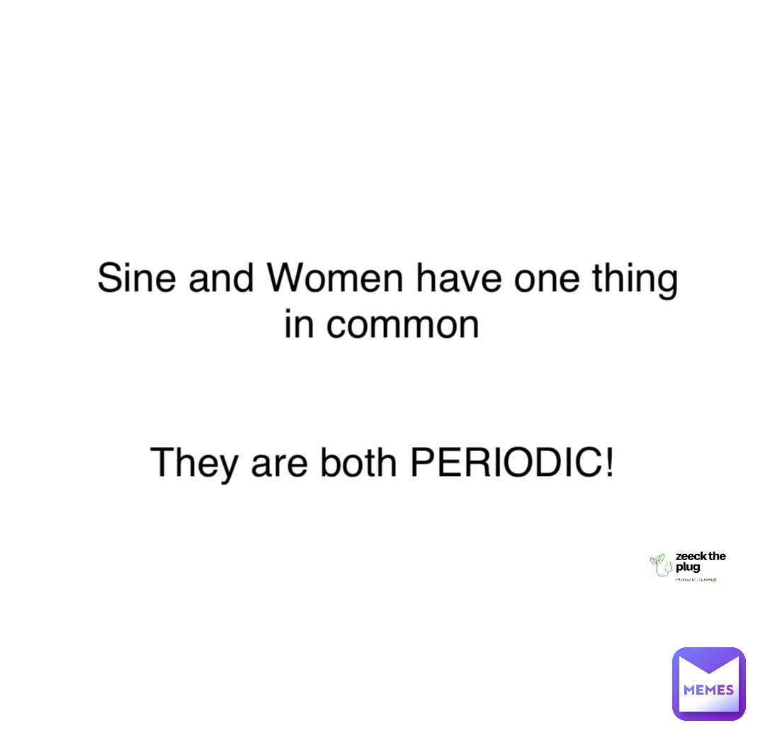 Double tap to edit Sine and Women have one thing in common


They are both PERIODIC!