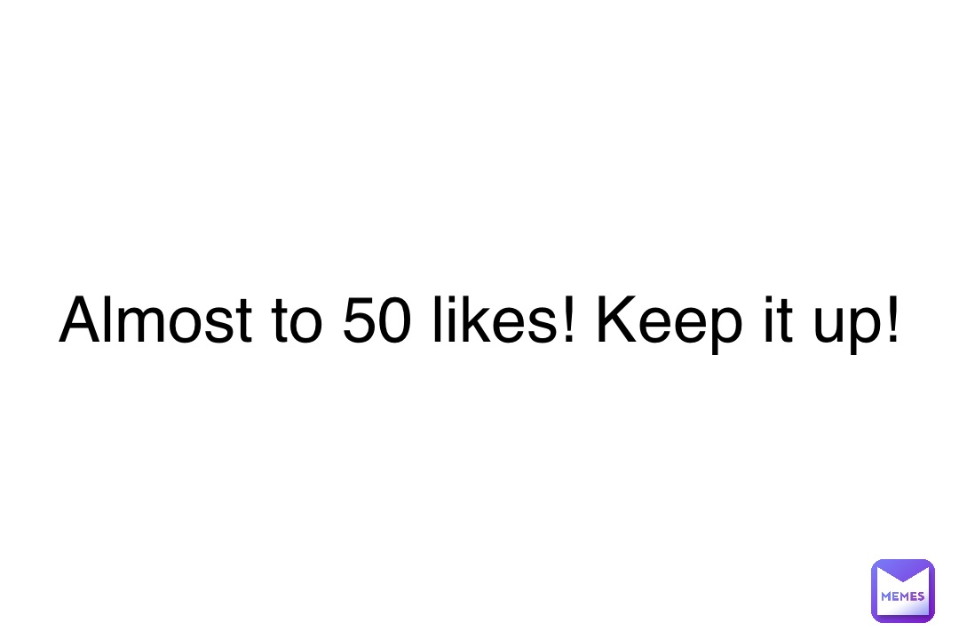 Double tap to edit Almost to 50 likes! Keep it up!