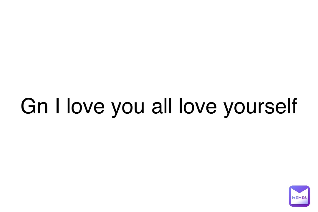Double tap to edit Gn I love you all love yourself