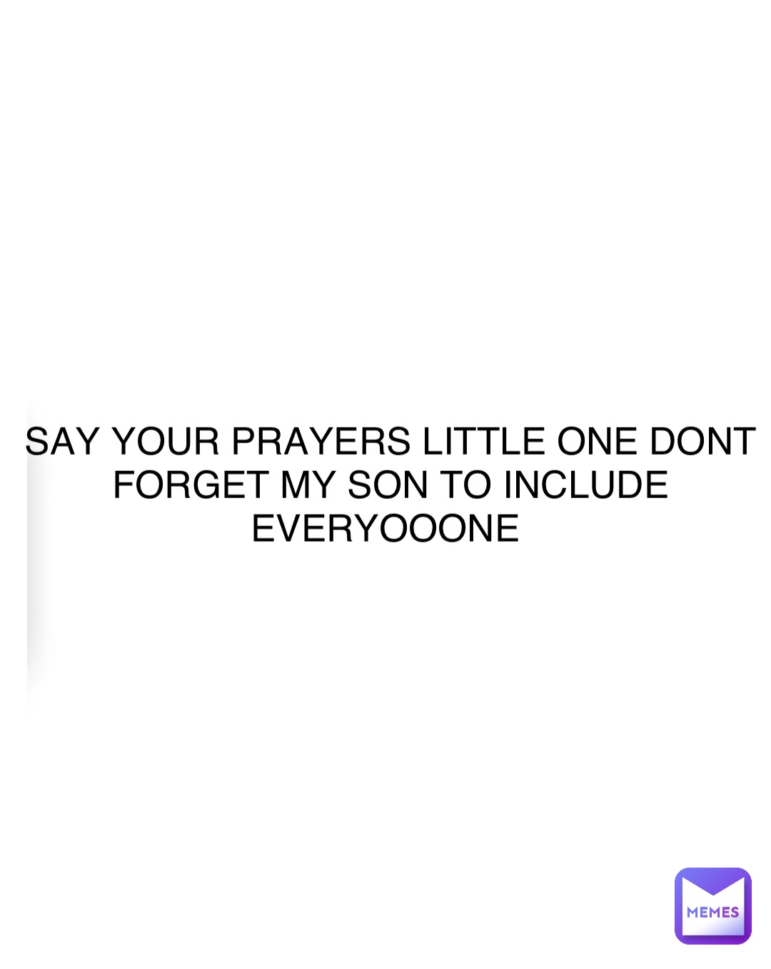 Double tap to edit SAY YOUR PRAYERS LITTLE ONE DONT FORGET MY SON TO INCLUDE EVERYOOONE