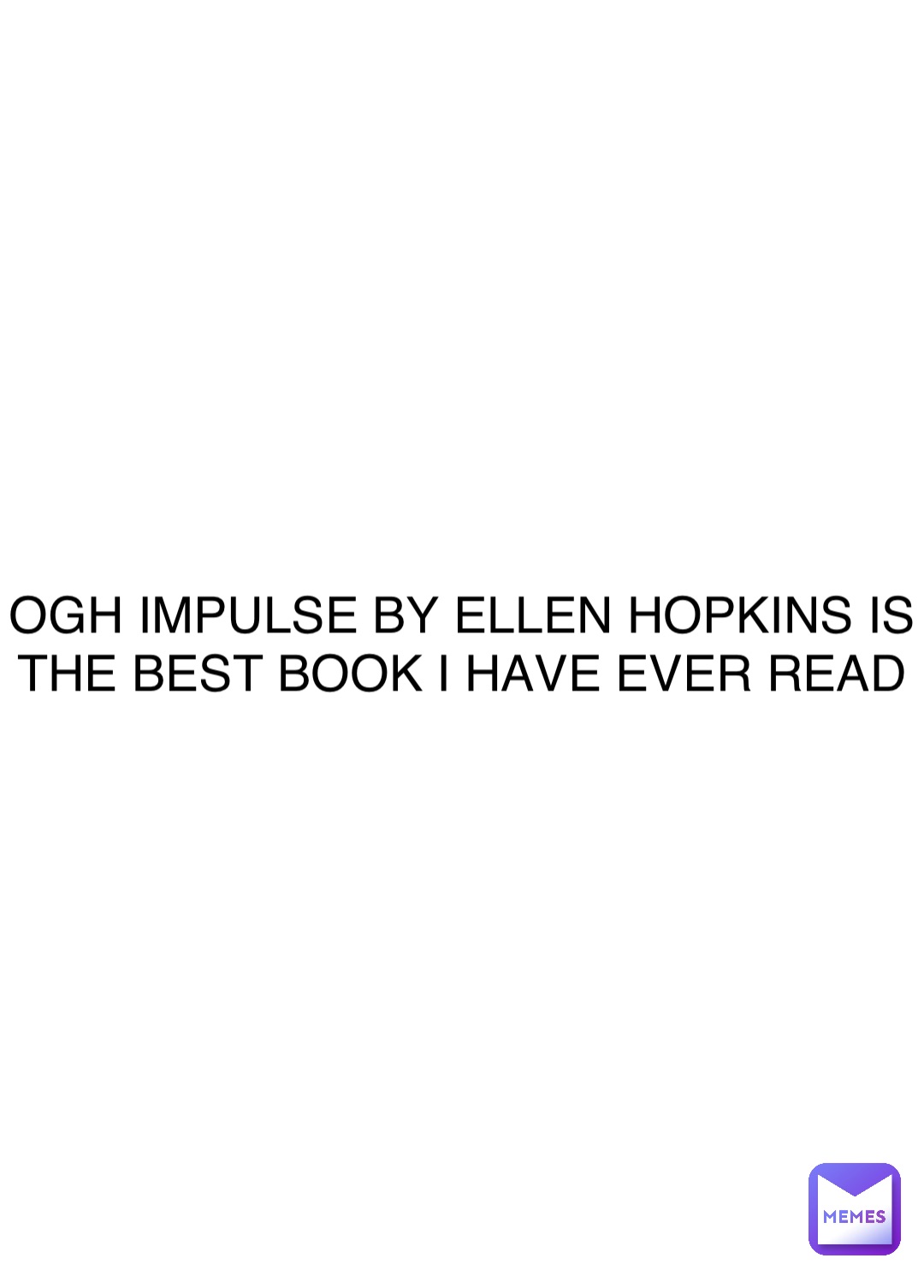 Double tap to edit OGH IMPULSE BY ELLEN HOPKINS IS THE BEST BOOK I HAVE EVER READ