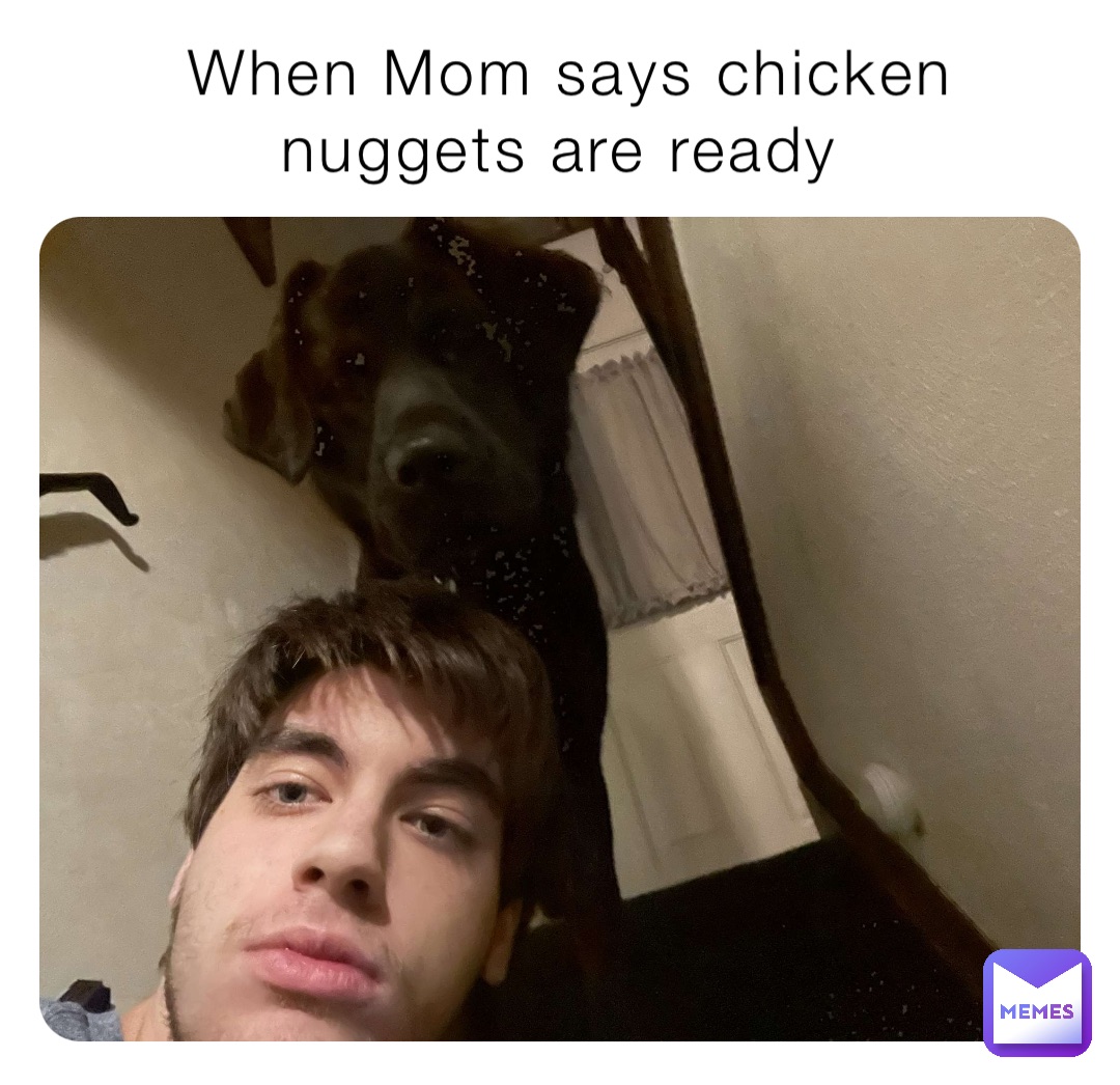 When Mom says chicken nuggets are ready
