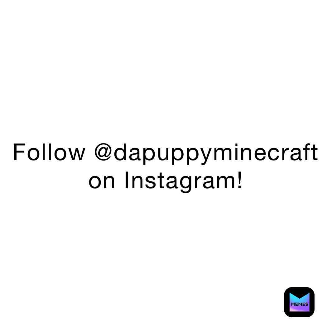 Peace boys, I’m out. Follow @dapuppyminecraft on Instagram!