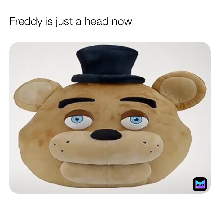 Freddy is just a head now