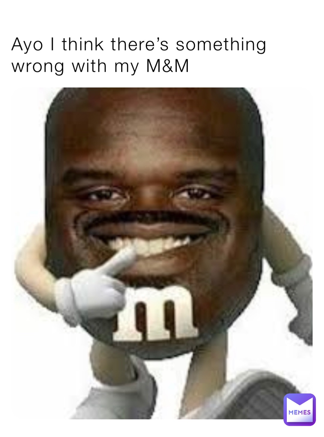 Ayo I think there’s something wrong with my M&M