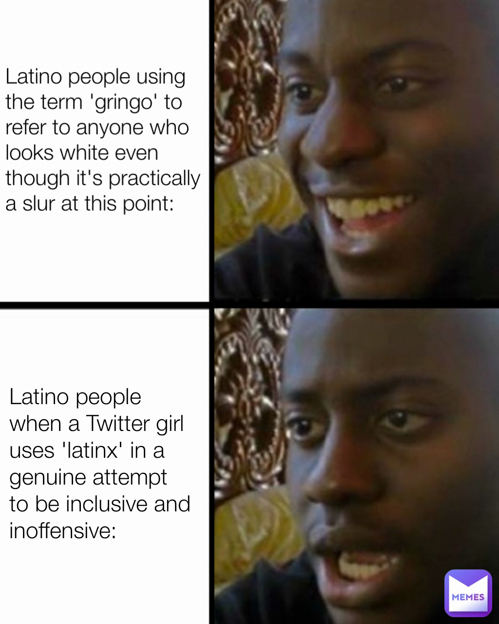 Latino people when a Twitter girl uses 'latinx' in a genuine attempt to be inclusive and inoffensive: Latino people using the term 'gringo' to refer to anyone who looks white even though it's practically a slur at this point: