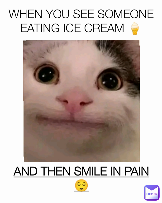 AND THEN SMILE IN PAIN 😌 WHEN YOU SEE SOMEONE EATING ICE CREAM 🍦