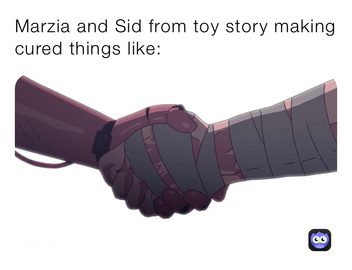 Marzia and Sid from toy story making cured things like: