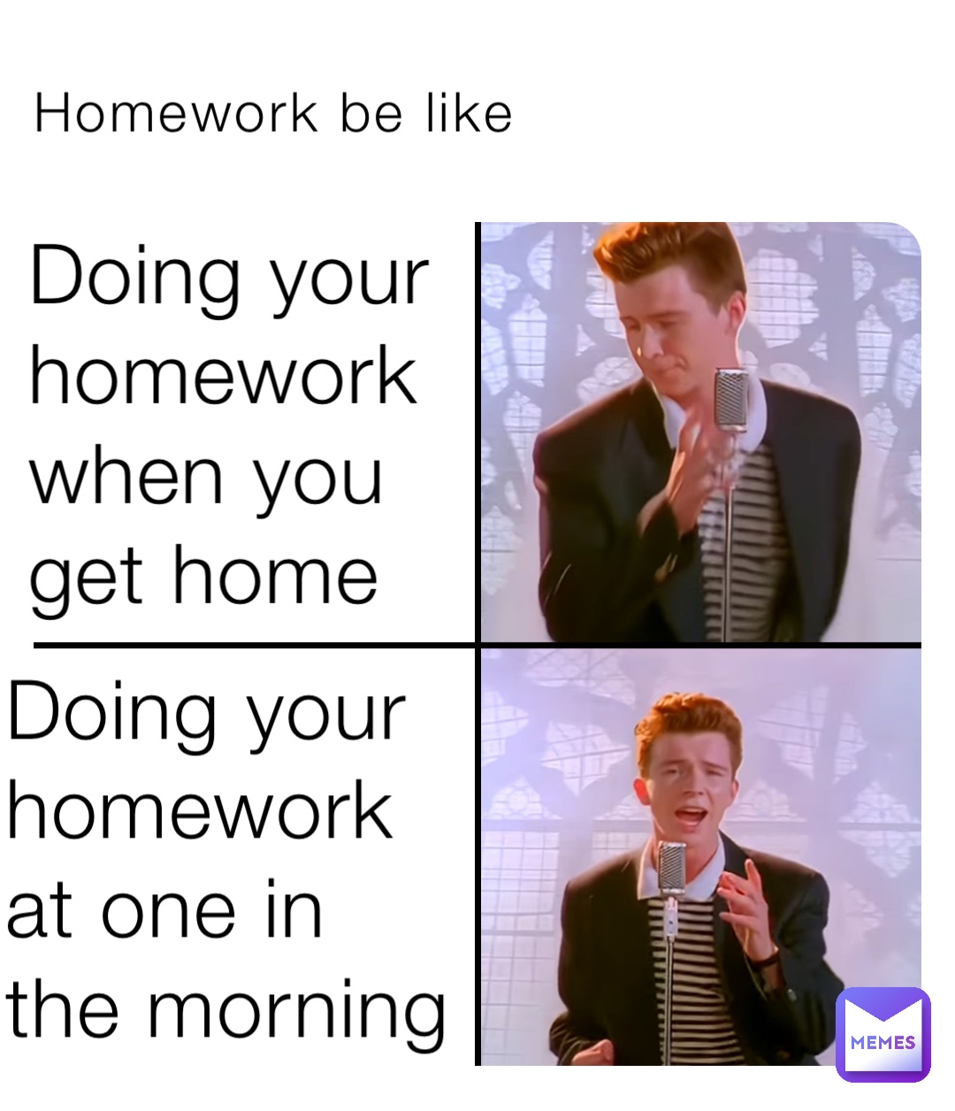 Homework be like Doing your homework when you get home Doing your homework at one in the morning