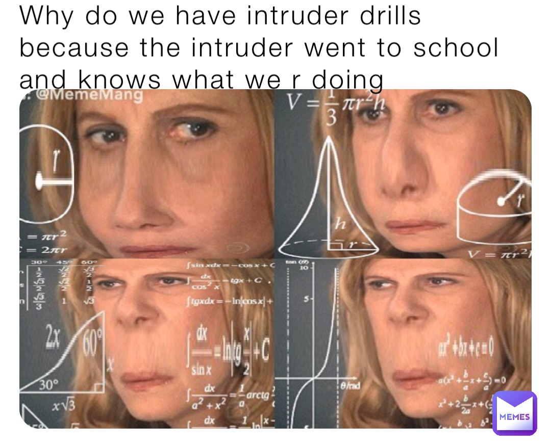 Why do we have intruder drills because the intruder went to school and knows what we r doing