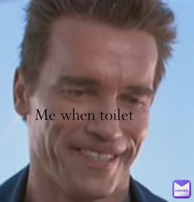 Me when toilet