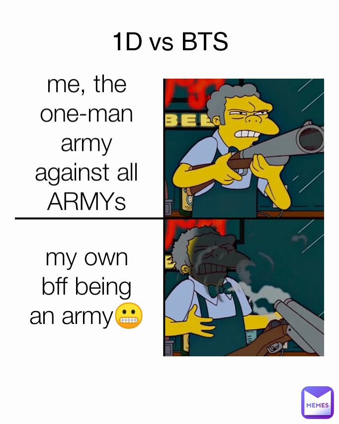 my own bff being an army😬 1D vs BTS me, the one-man army against all ARMYs