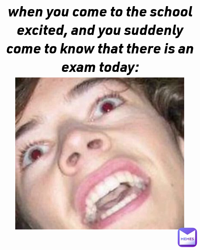 Type Text when you come to the school excited, and you suddenly come to know that there is an exam today: