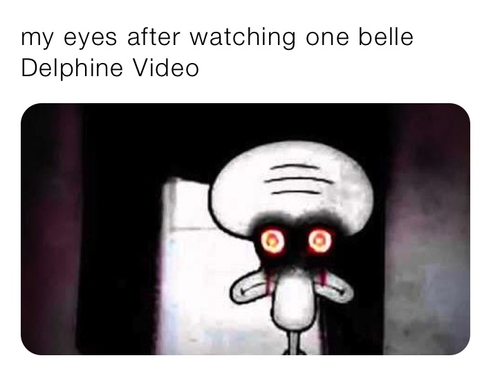 my eyes after watching one belle Delphine Video 