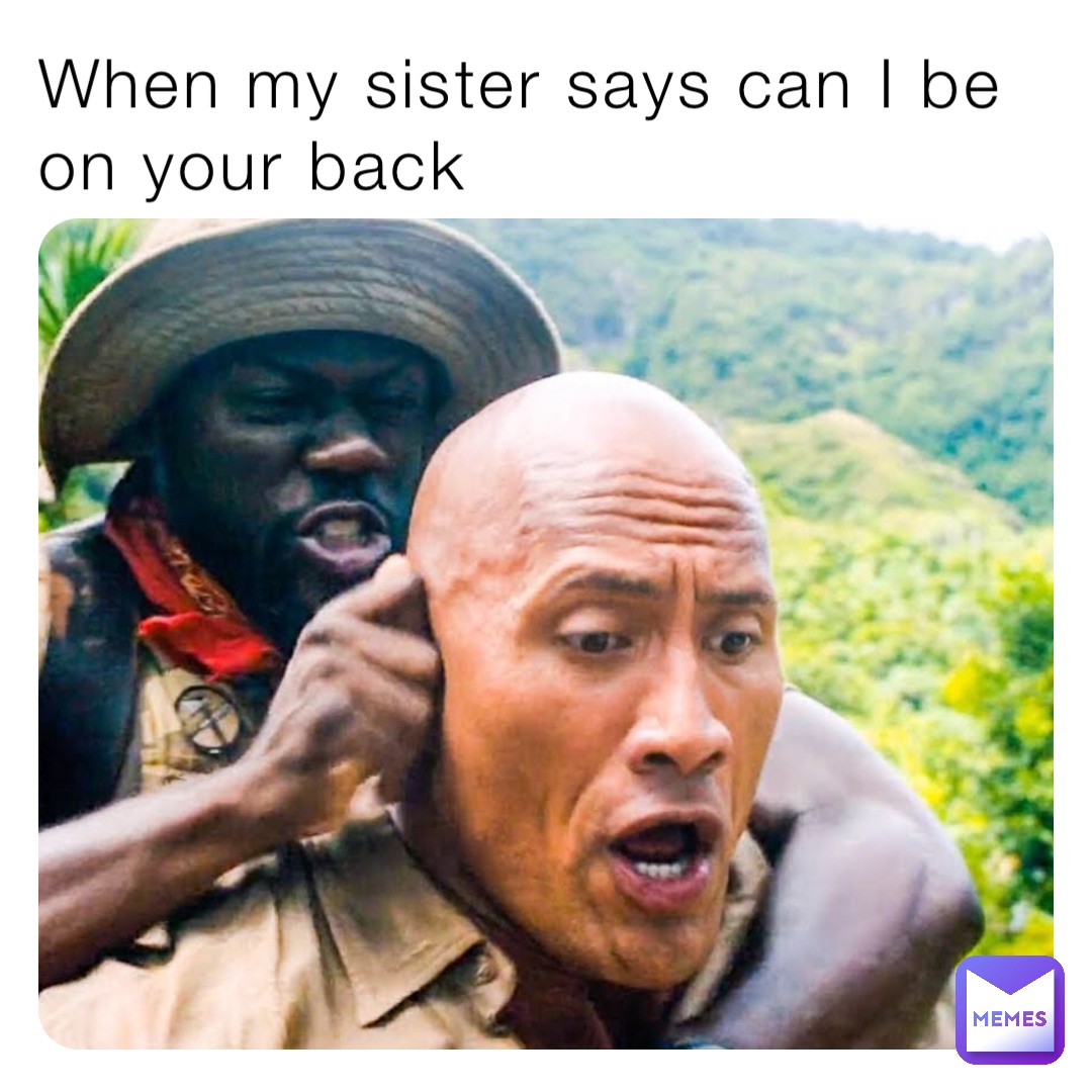 When my sister says can I be on your back
