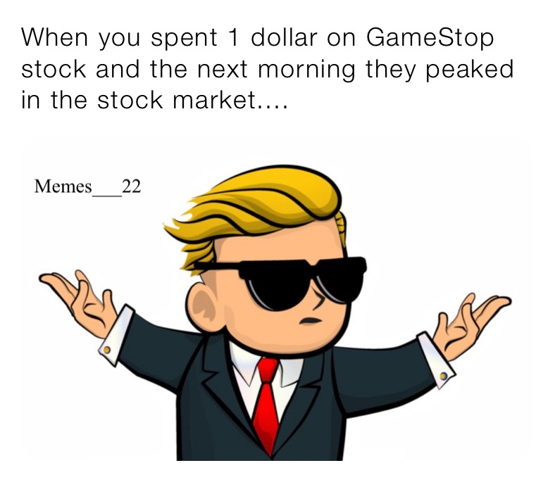 When you spent 1 dollar on GameStop stock and the next morning they peaked in the stock market....