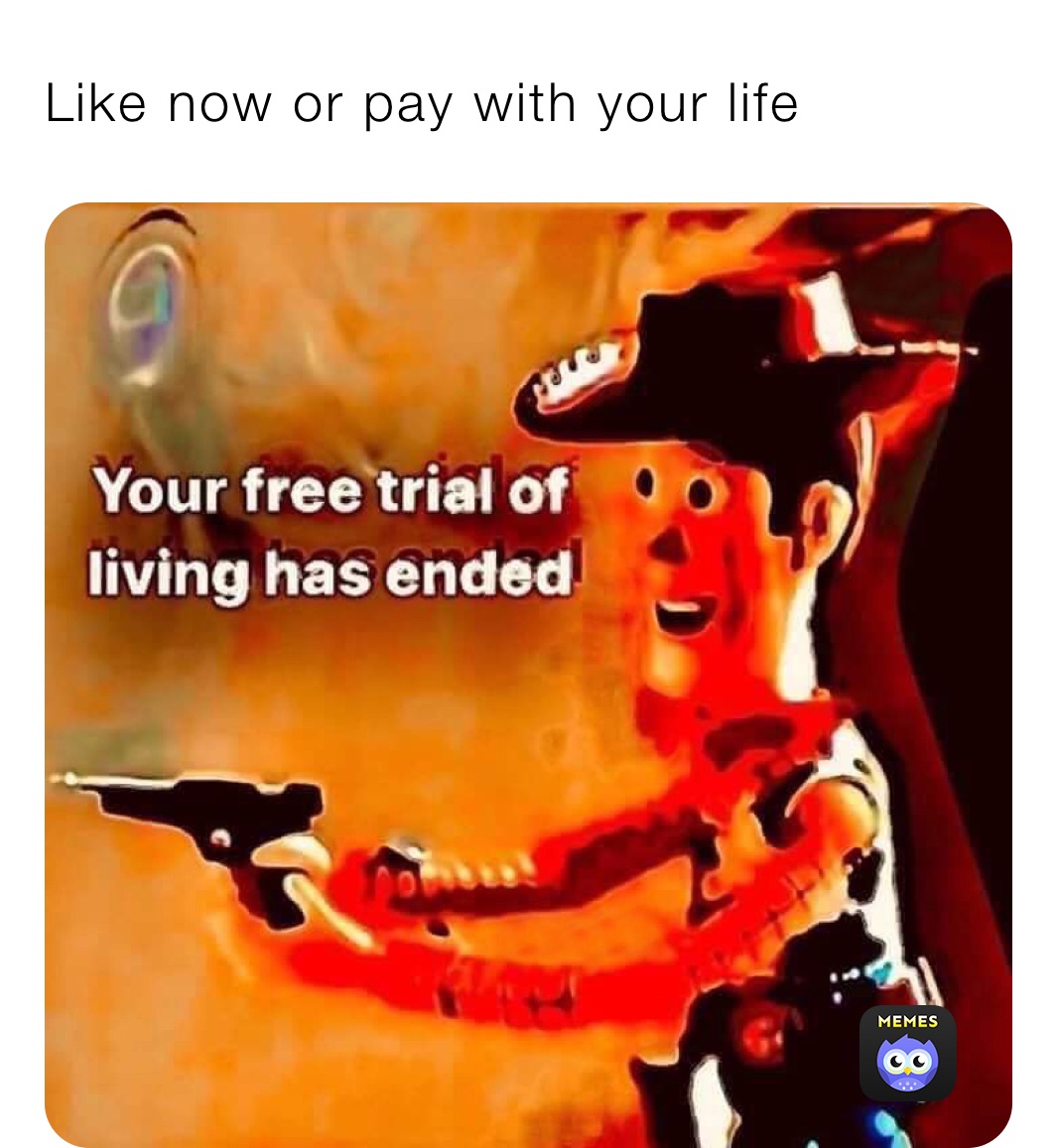 Like now or pay with your life