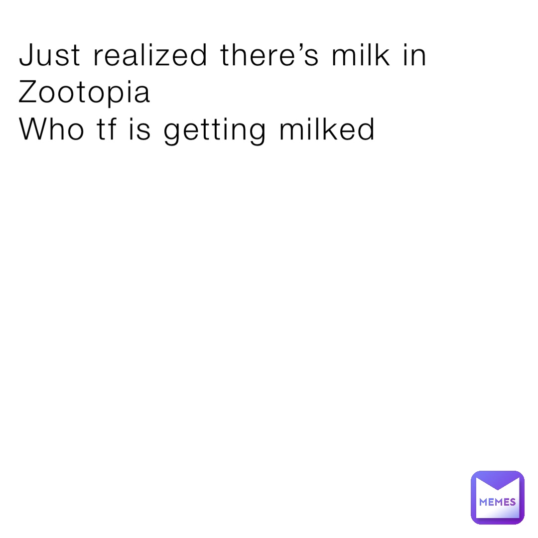 Just realized there’s milk in Zootopia  
Who tf is getting milked