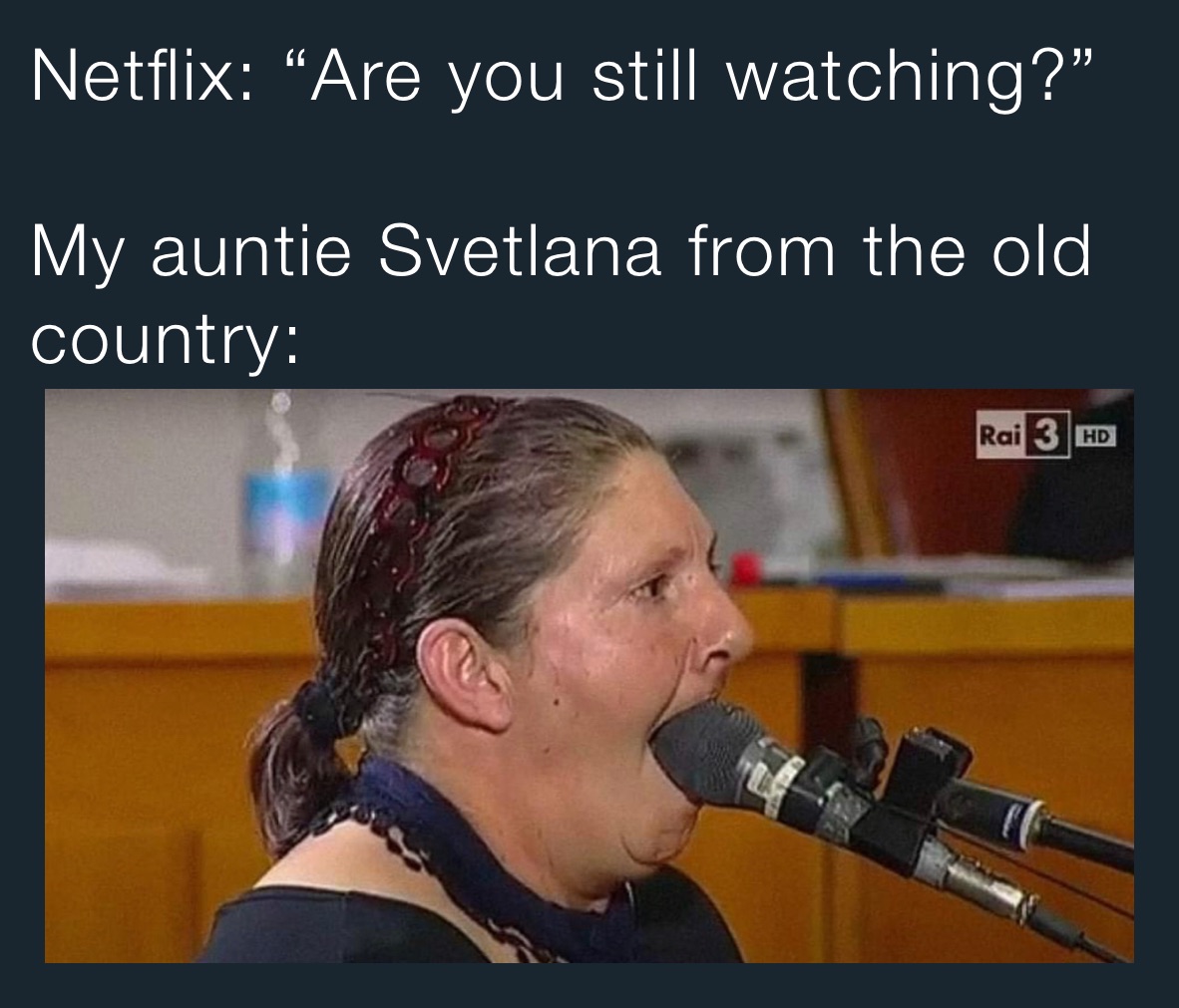 Netflix: “Are you still watching?”

My auntie Svetlana from the old country: