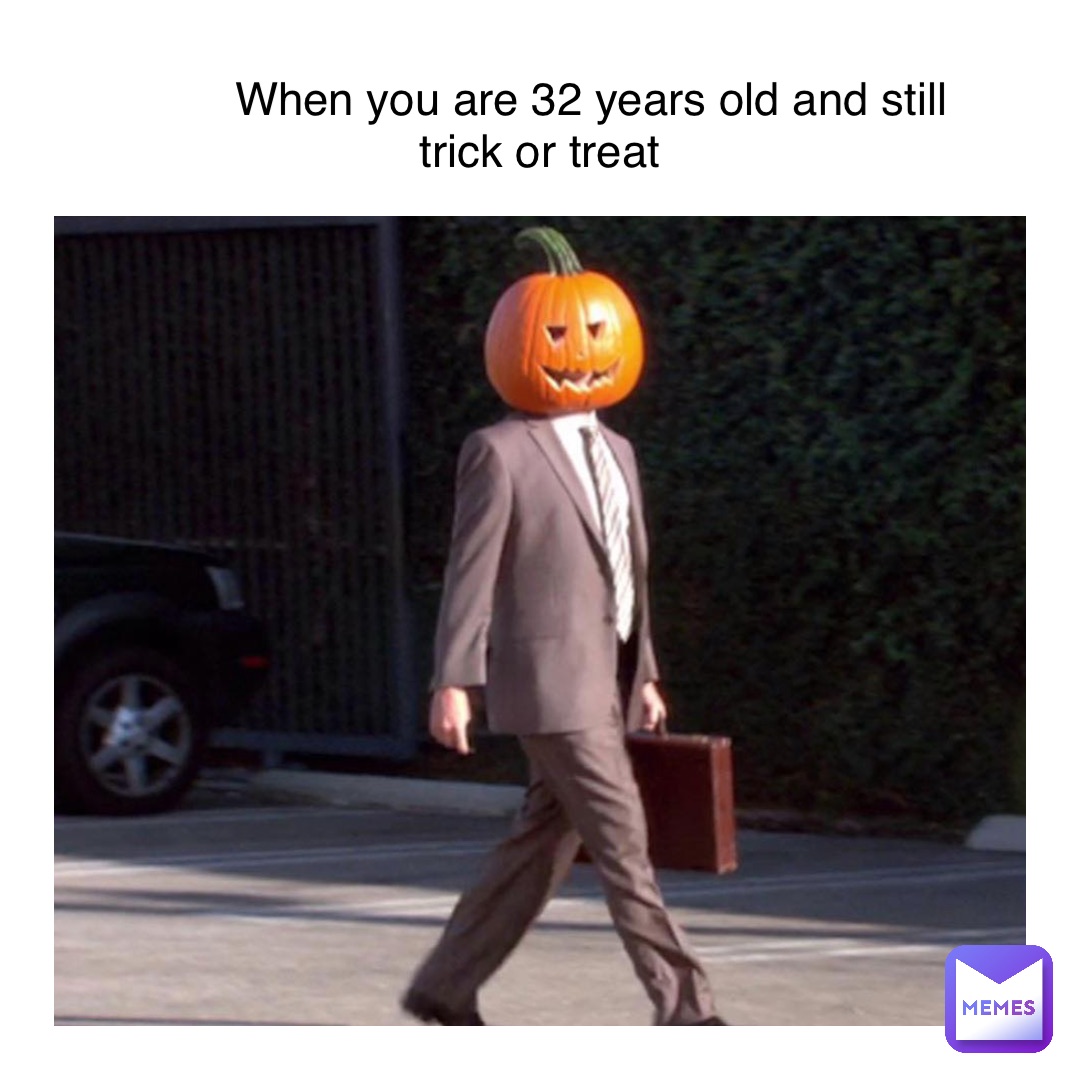 When you are 32 years old and still                          trick or treat