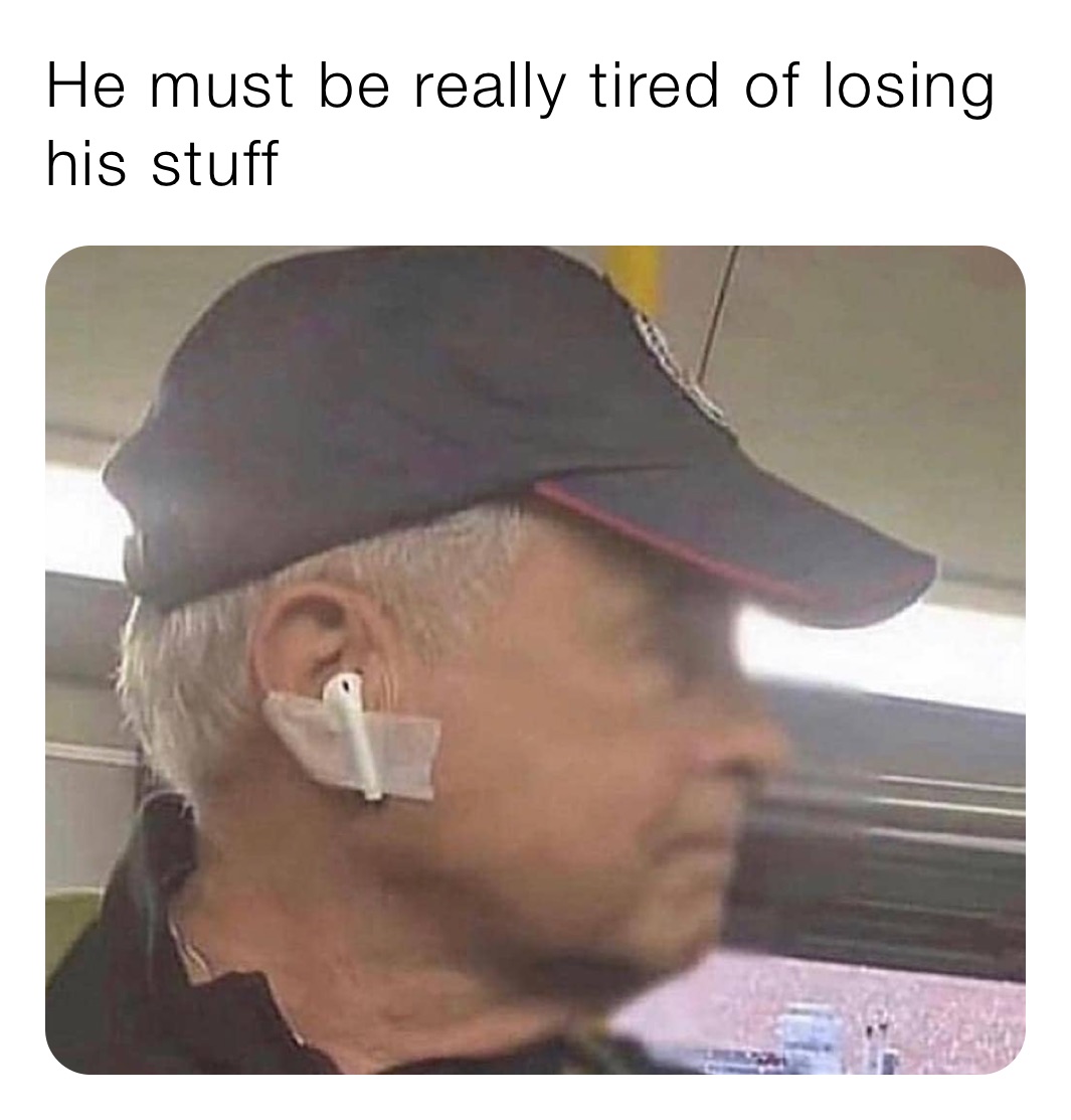 He must be really tired of losing his stuff 
