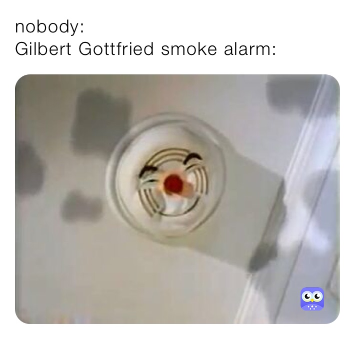 nobody:
Gilbert Gottfried smoke alarm: