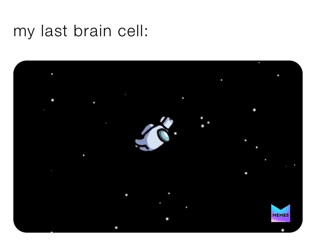 my last brain cell: