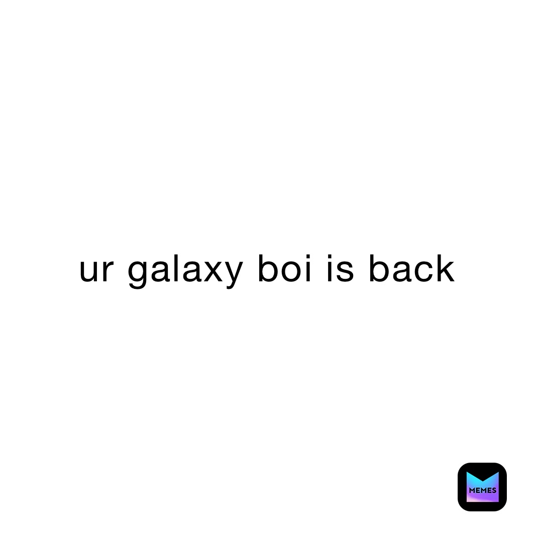 ur galaxy boi is back