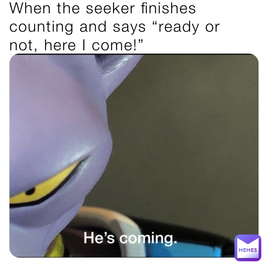 When the seeker finishes counting and says “ready or not, here I come!”