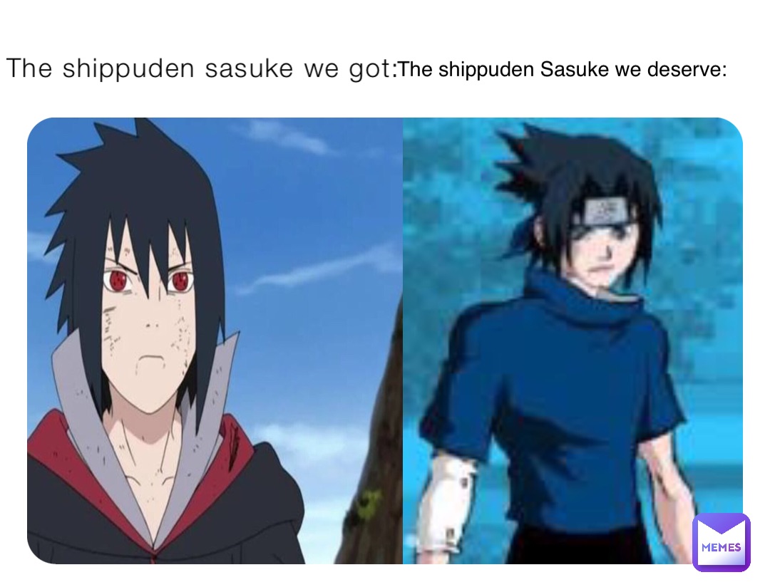 The shippuden sasuke we got: The shippuden Sasuke we deserve: