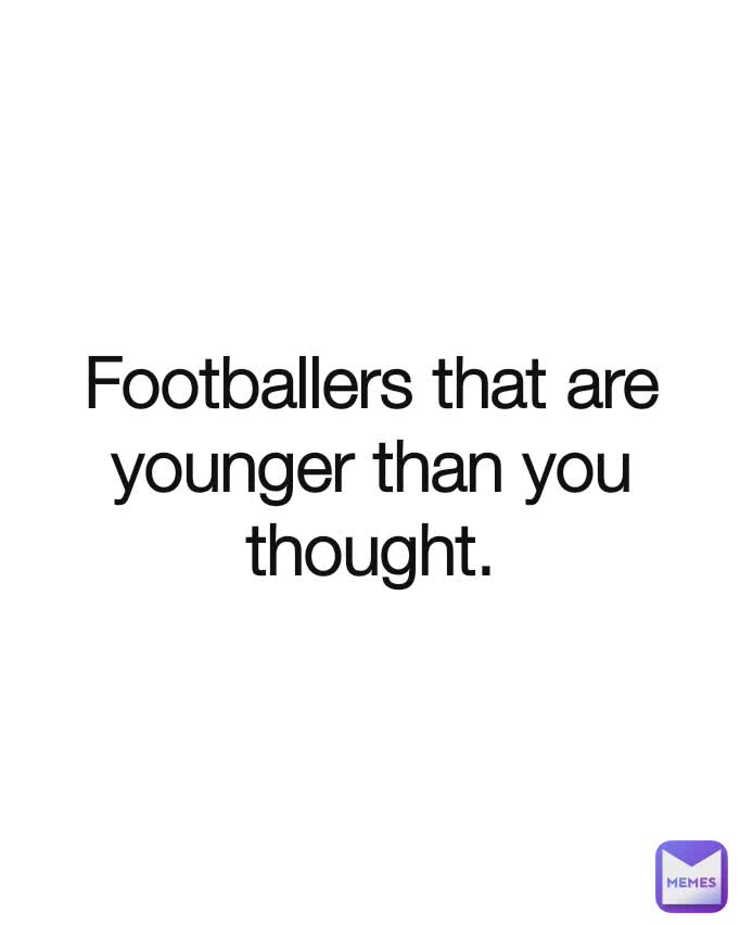 Footballers that are younger than you thought.