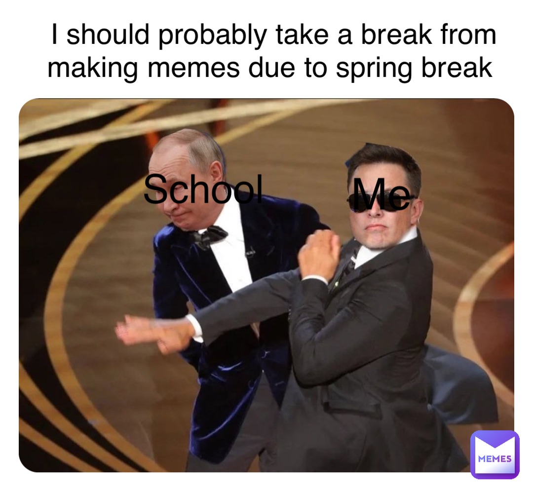 Double tap to edit I should probably take a break from making memes due to spring break School Me