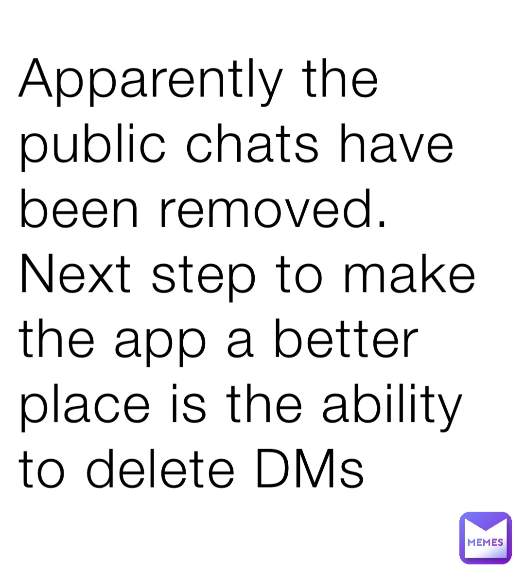 Apparently the public chats have been removed. Next step to make the app a better place is the ability to delete DMs