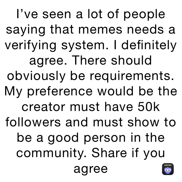 I’ve seen a lot of people saying that memes needs a verifying system. I definitely agree. There should obviously be requirements. My preference would be the creator must have 50k followers and must show to be a good person in the community. Share if you agree