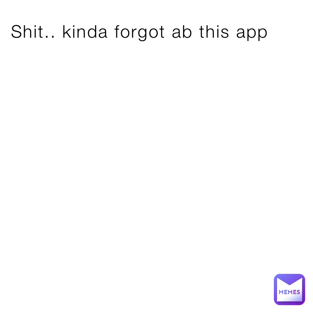 Shit.. kinda forgot ab this app