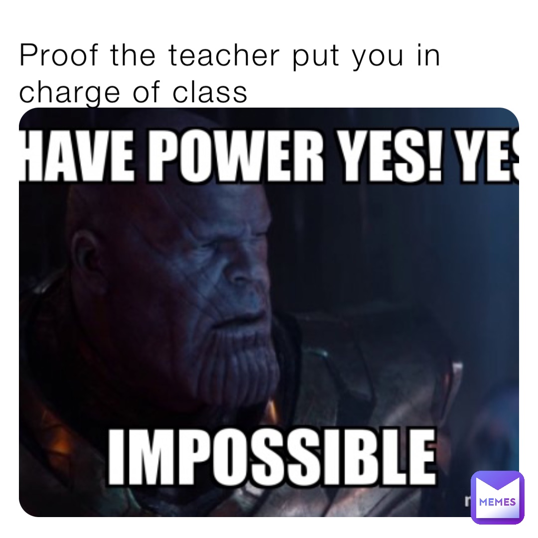 Proof the teacher put you in charge of class