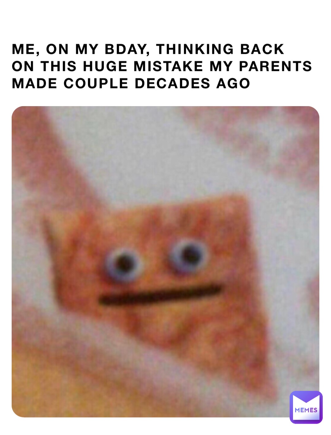 Me, on my bday, thinking back on this huge mistake my parents made couple decades ago