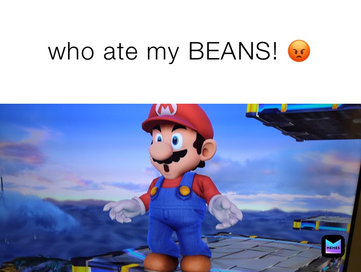 who ate my BEANS! 😡