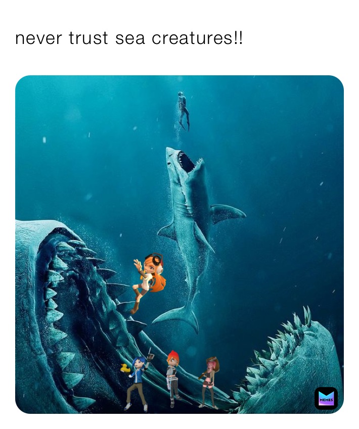 never trust sea creatures!!