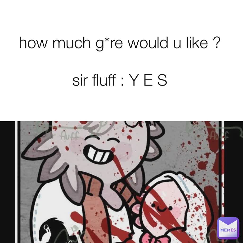 how much g*re would u like ?

sir fluff : Y E S
