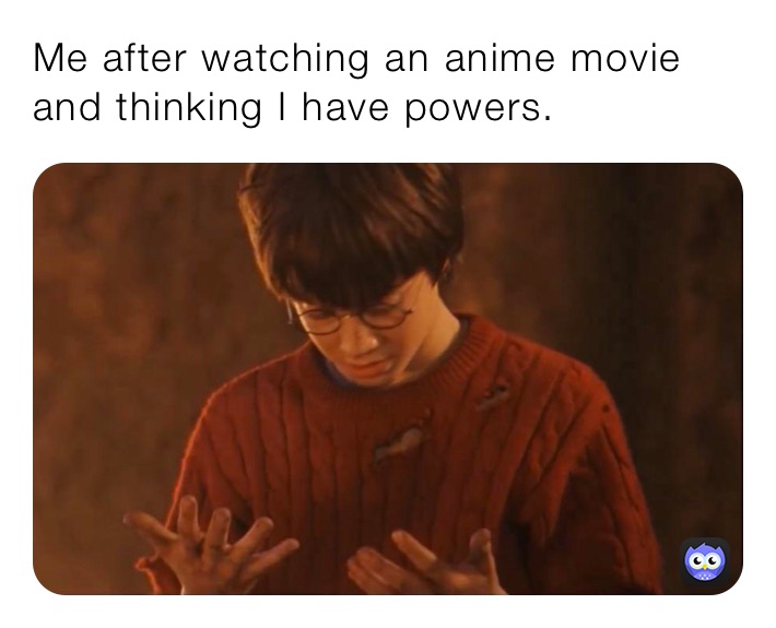 Me after watching an anime movie and thinking I have powers.