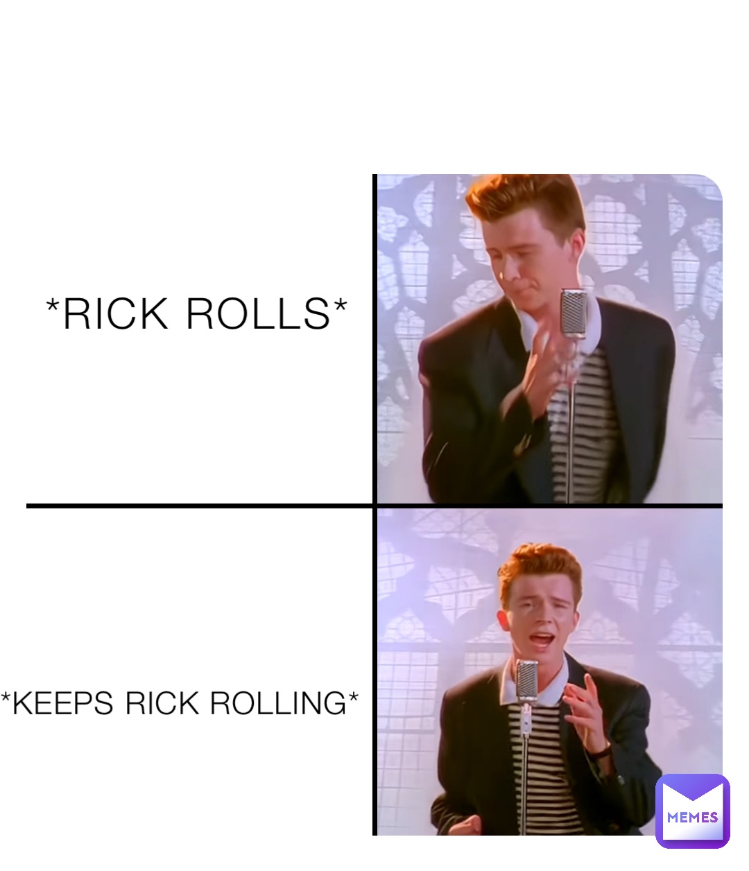 *RICK ROLLS* *KEEPS RICK ROLLING*