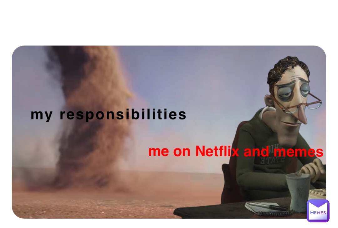 my responsibilities me on Netflix and memes