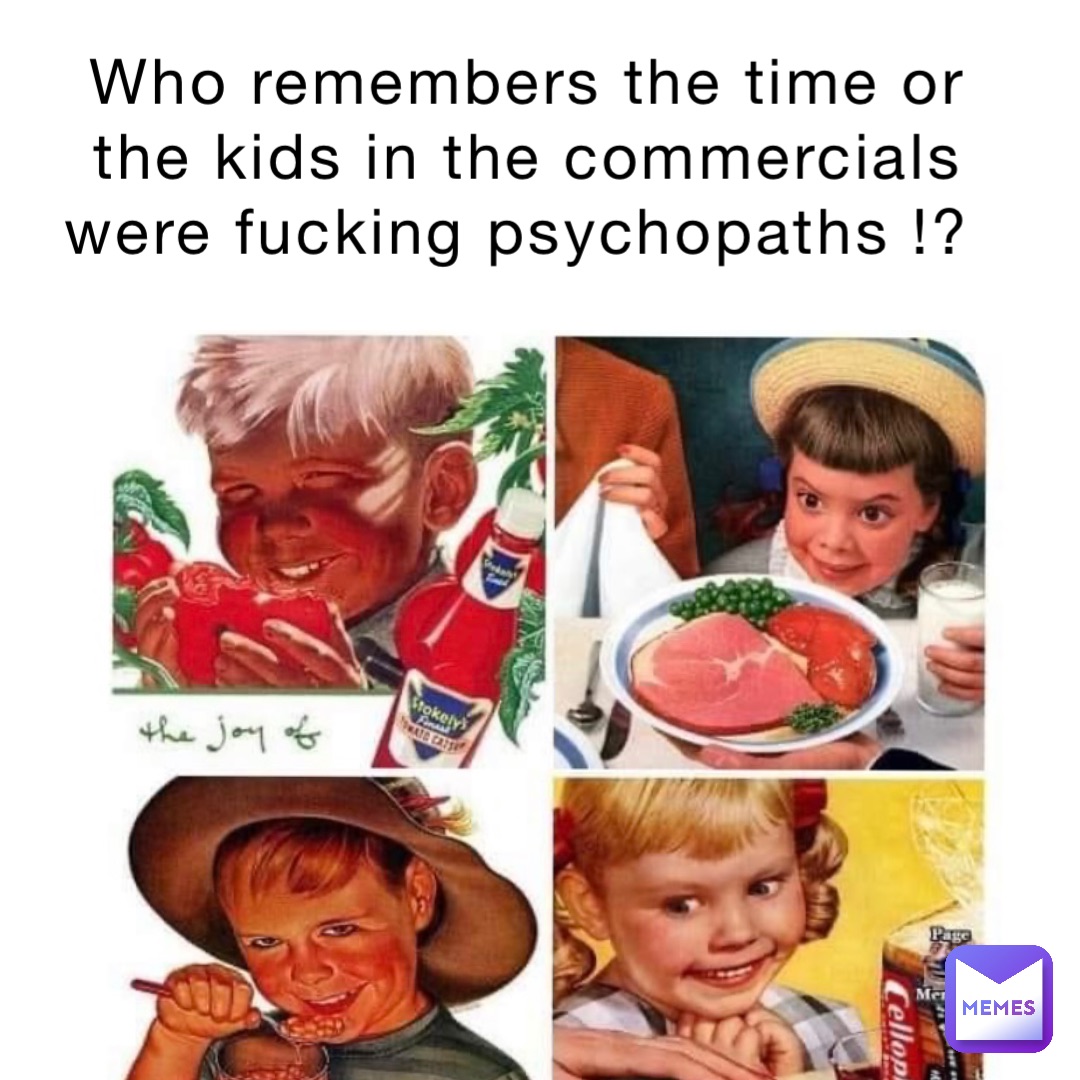Who remembers the time or the kids in the commercials were fucking psychopaths !?