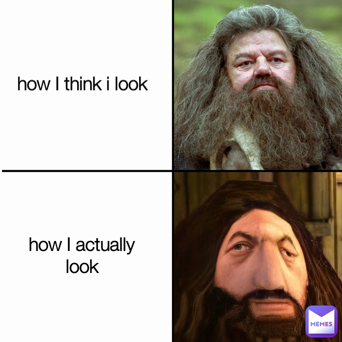 how I actually look how I think i look