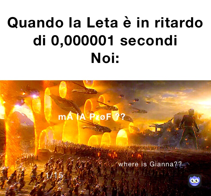 Quando la Leta è in ritardo di 0,000001 secondi
Noi: