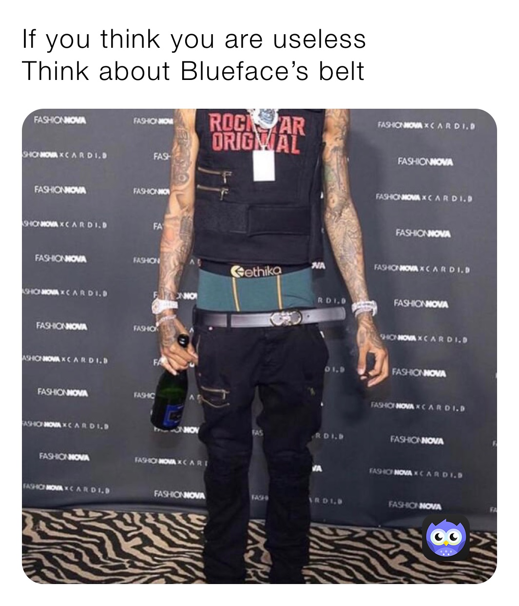 If you think you are useless
Think about Blueface’s belt