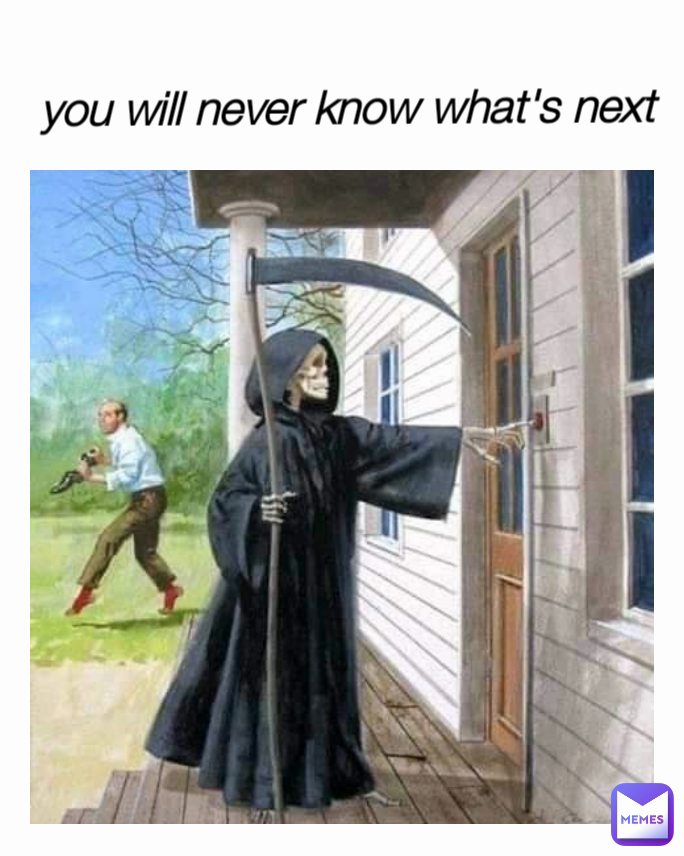 you will never know what's next