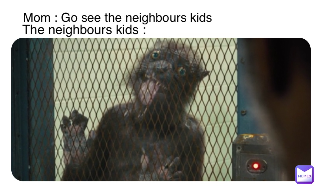 The neighbours kids : Mom : Go see the neighbours kids