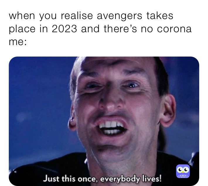 when you realise avengers takes place in 2023 and there’s no corona
me: